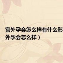 宫外孕会怎么样有什么影响(宫外孕会怎么样)