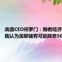 高盛CEO所罗门：随着经济疲软，我认为美联储有可能降息50个基点