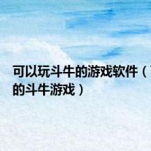可以玩斗牛的游戏软件(可以现的斗牛游戏)