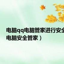 电脑qq电脑管家进行安全(qq电脑安全管家)