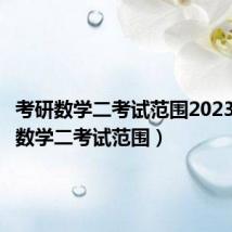 考研数学二考试范围2023(考研数学二考试范围)