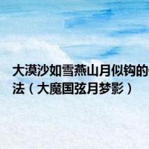 大漠沙如雪燕山月似钩的修辞手法(大魔国弦月梦影)