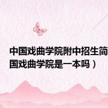 中国戏曲学院附中招生简章(中国戏曲学院是一本吗)