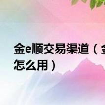 金e顺交易渠道(金e顺怎么用)