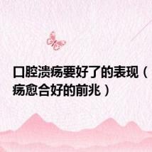 口腔溃疡要好了的表现(口腔溃疡愈合好的前兆)