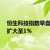 恒生科技指数早盘涨幅扩大至1%