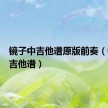 镜子中吉他谱原版前奏(镜子中吉他谱)