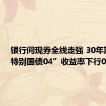 银行间现券全线走强 30年期“24特别国债04”收益率下行0.75bp