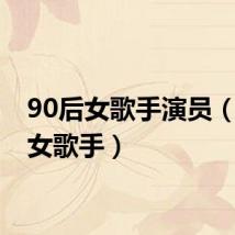 90后女歌手演员(90后女歌手)