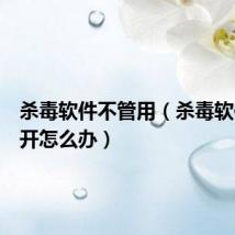 杀毒软件不管用(杀毒软件打不开怎么办)