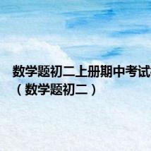 数学题初二上册期中考试模拟卷(数学题初二)