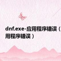 dnf.exe-应用程序错误(dnf应用程序错误)