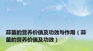 蒜苗的营养价值及功效与作用（蒜苗的营养价值及功效）