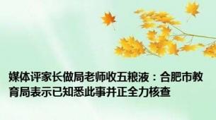 媒体评家长做局老师收五粮液：合肥市教育局表示已知悉此事并正全力核查