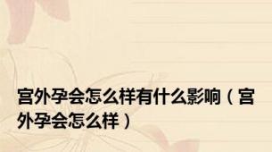 宫外孕会怎么样有什么影响（宫外孕会怎么样）