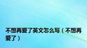不想再爱了英文怎么写（不想再爱了）