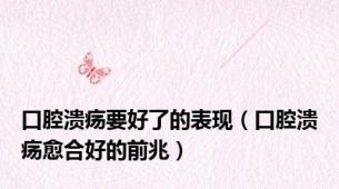 口腔溃疡要好了的表现（口腔溃疡愈合好的前兆）