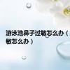 游泳池鼻子过敏怎么办（鼻子过敏怎么办）