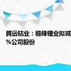 腾远钴业：赣锋锂业拟减持0.93%公司股份