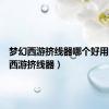 梦幻西游挤线器哪个好用（梦幻西游挤线器）