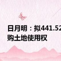日月明:拟441.52万元购土地使用权