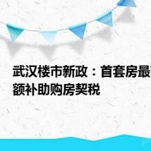 武汉楼市新政:首套房最高可全额补助购房契税