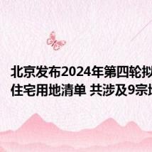 北京发布2024年第四轮拟供商品住宅用地清单 共涉及9宗地