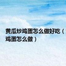 黄瓜炒鸡蛋怎么做好吃(黄瓜炒鸡蛋怎么做)