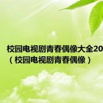 校园电视剧青春偶像大全2020最火(校园电视剧青春偶像)