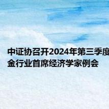 中证协召开2024年第三季度证券基金行业首席经济学家例会