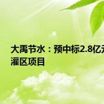 大禹节水:预中标2.8亿元江西灌区项目