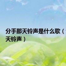 分手那天铃声是什么歌(分手那天铃声)
