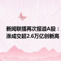 新闻联播再次报道A股:A股大涨成交超2.6万亿创新高