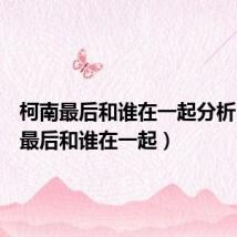 柯南最后和谁在一起分析(柯南最后和谁在一起)