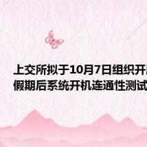 上交所拟于10月7日组织开展十一假期后系统开机连通性测试