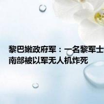黎巴嫩政府军:一名黎军士兵在黎南部被以军无人机炸死