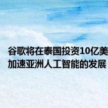 谷歌将在泰国投资10亿美元，以加速亚洲人工智能的发展