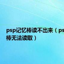 psp记忆棒读不出来(psp记忆棒无法读取)