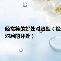 经常笑的好处对脸型(经常笑的对脸的坏处)