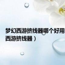 梦幻西游挤线器哪个好用(梦幻西游挤线器)