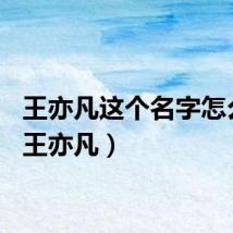 王亦凡这个名字怎么样(王亦凡)