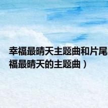 幸福最晴天主题曲和片尾曲(幸福最晴天的主题曲)