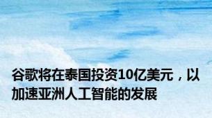 谷歌将在泰国投资10亿美元，以加速亚洲人工智能的发展