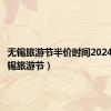 无锡旅游节半价时间2024年（无锡旅游节）
