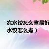 冻水饺怎么煮最好（冻水饺怎么煮）