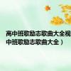 高中班歌励志歌曲大全视频（高中班歌励志歌曲大全）