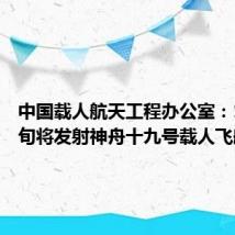中国载人航天工程办公室:10月下旬将发射神舟十九号载人飞船