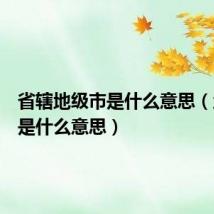 省辖地级市是什么意思(地级市是什么意思)