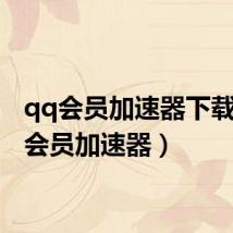 qq会员加速器下载（qq会员加速器）