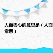 人面兽心的意思是(人面兽心的意思)